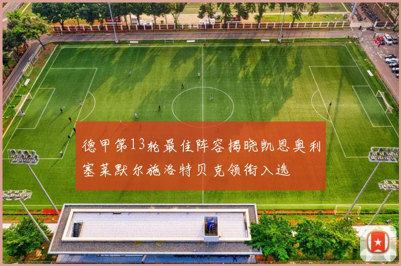 德甲第13轮最佳阵容揭晓凯恩奥利塞莱默尔施洛特贝克领衔入选