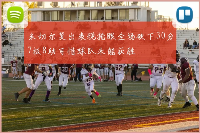 米切尔复出表现抢眼全场砍下30分7板8助可惜球队未能获胜