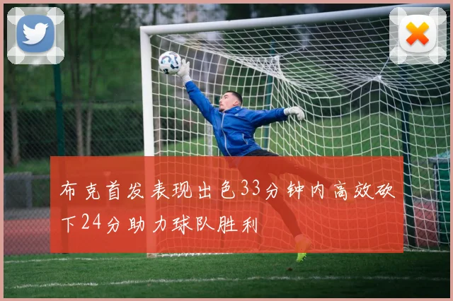 布克首发表现出色33分钟内高效砍下24分助力球队胜利
