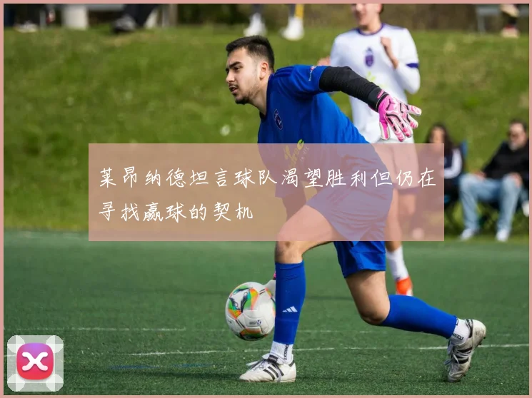 莱昂纳德坦言球队渴望胜利但仍在寻找赢球的契机