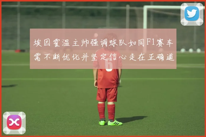 埃因霍温主帅强调球队如同F1赛车需不断优化并坚定信心走在正确道路上