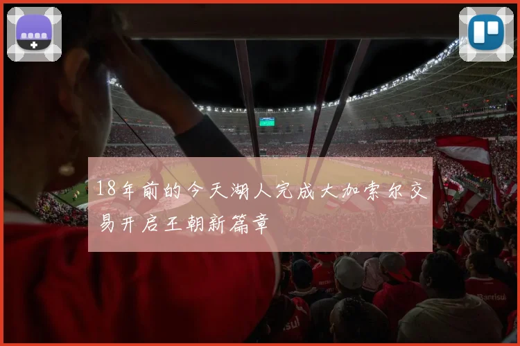 18年前的今天湖人完成大加索尔交易开启王朝新篇章