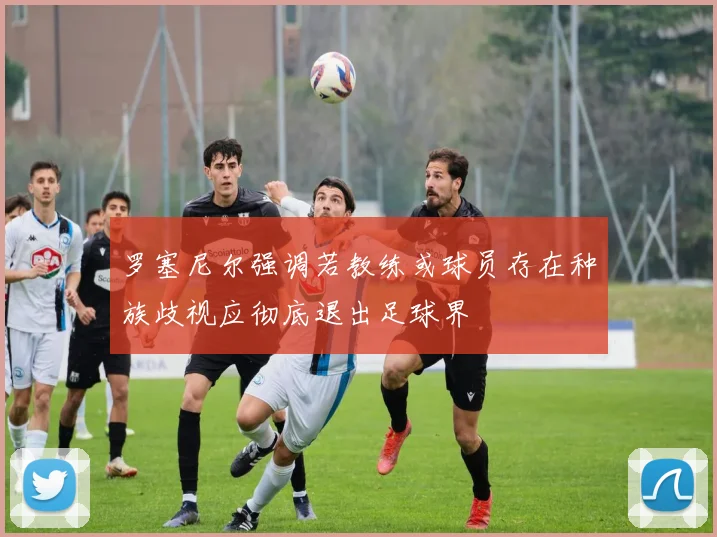 罗塞尼尔强调若教练或球员存在种族歧视应彻底退出足球界