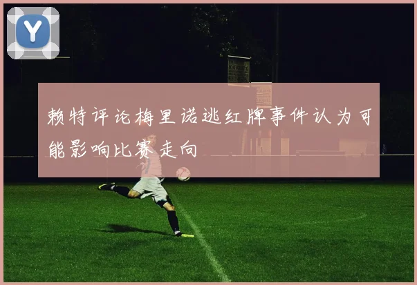 赖特评论梅里诺逃红牌事件认为可能影响比赛走向