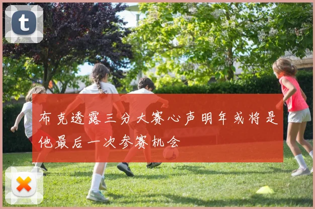 布克透露三分大赛心声明年或将是他最后一次参赛机会