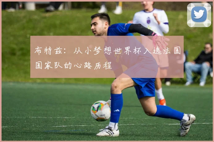 布特兹：从小梦想世界杯入选法国国家队的心路历程