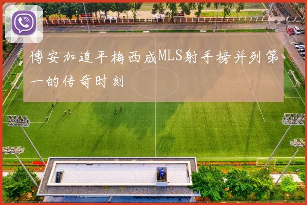 博安加追平梅西成MLS射手榜并列第一的传奇时刻