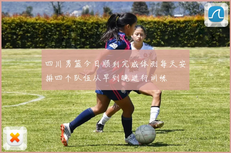 四川男篮今日顺利完成体测每天安排四个队伍从早到晚进行训练