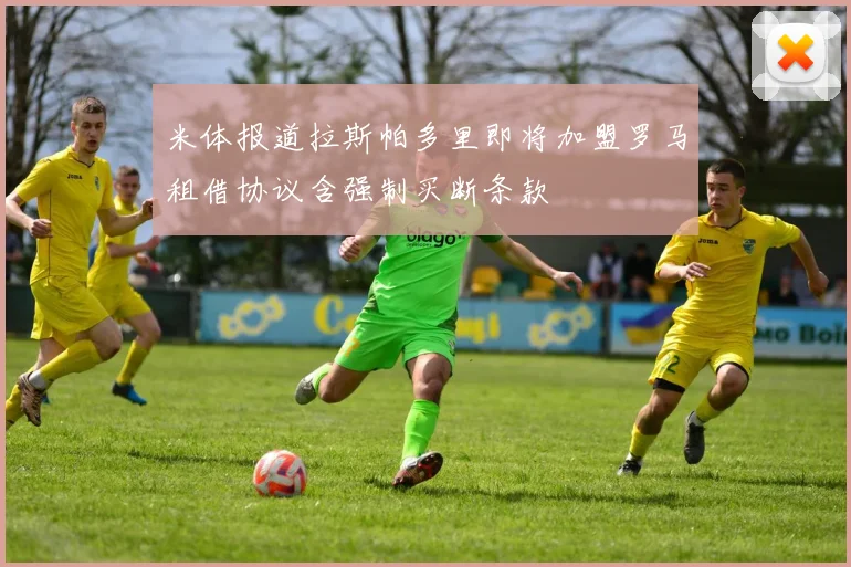 米体报道拉斯帕多里即将加盟罗马租借协议含强制买断条款