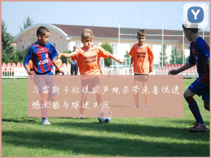 马雷斯卡社媒发声绝杀带来喜悦遗憾未能与球迷共庆