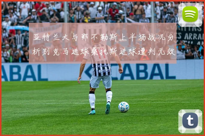 亚特兰大与那不勒斯上半场战况分析别克马进球桑托斯进球遭判无效