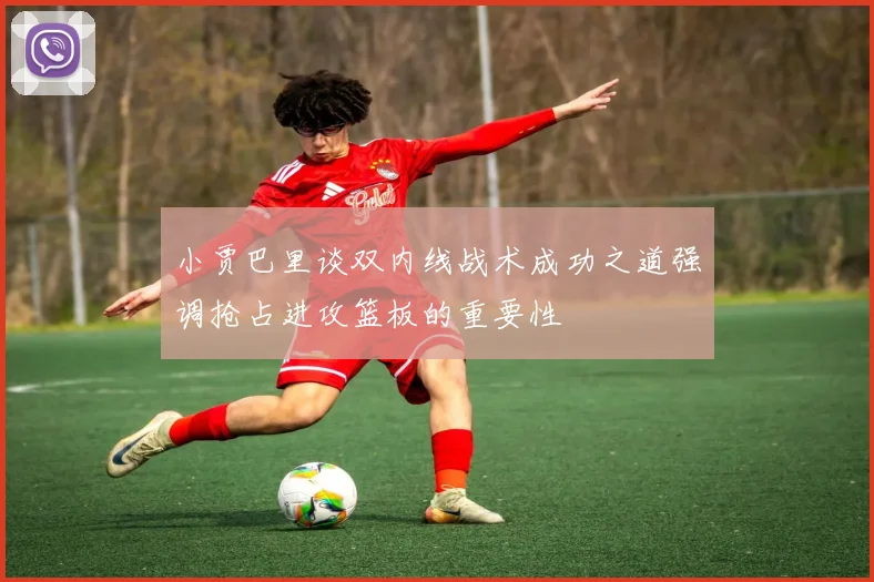 小贾巴里谈双内线战术成功之道强调抢占进攻篮板的重要性
