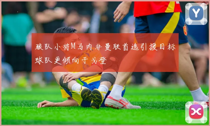 狼队小将M马内非曼联首选引援目标球队更倾向于戈登