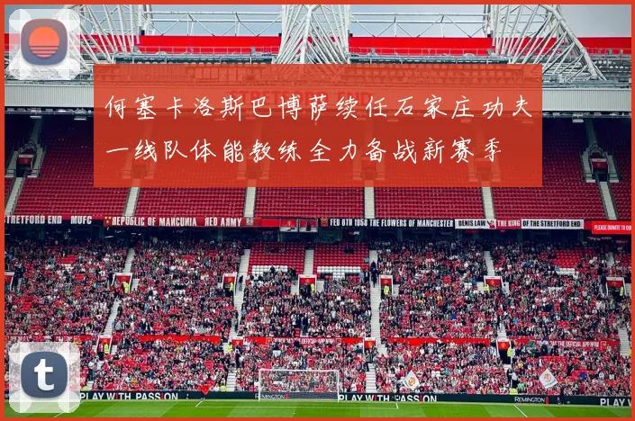 何塞卡洛斯巴博萨续任石家庄功夫一线队体能教练全力备战新赛季