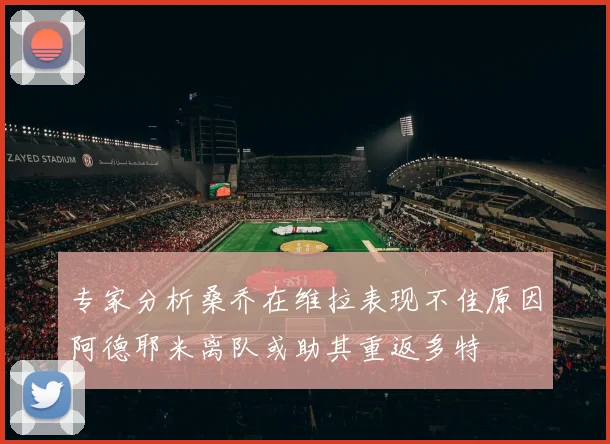 专家分析桑乔在维拉表现不佳原因阿德耶米离队或助其重返多特