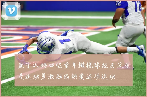 康宁汉姆回忆童年橄榄球经历父亲是运动员激励我热爱这项运动
