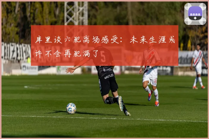 库里谈六犯离场感受：未来生涯或许不会再犯满了
